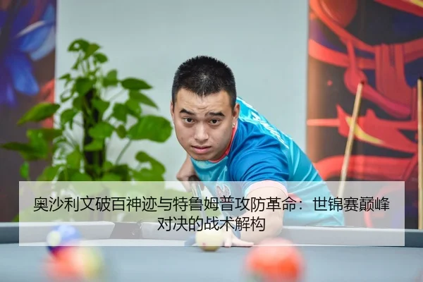 奥沙利文破百神迹与特鲁姆普攻防革命：世锦赛巅峰对决的战术解构