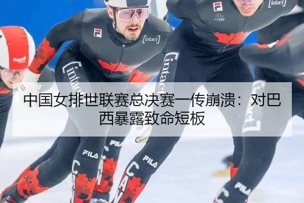 中国女排世联赛总决赛一传崩溃：对巴西暴露致命短板