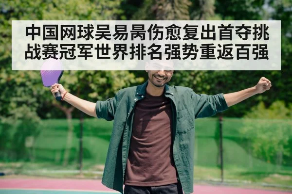 中国网球吴易昺伤愈复出首夺挑战赛冠军世界排名强势重返百强