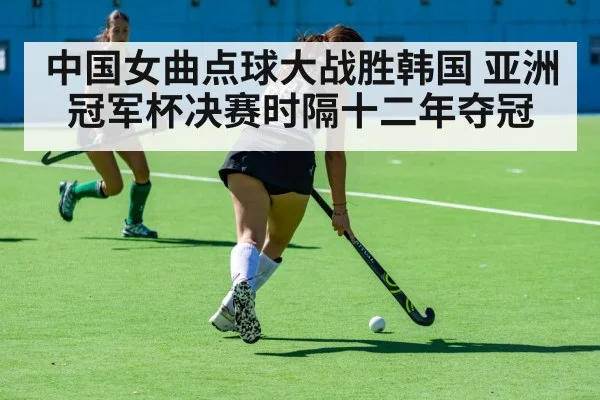 中国女曲点球大战胜韩国 亚洲冠军杯决赛时隔十二年夺冠