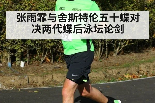 张雨霏与舍斯特伦五十蝶对决两代蝶后泳坛论剑