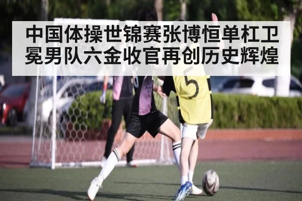 中国体操世锦赛张博恒单杠卫冕男队六金收官再创历史辉煌